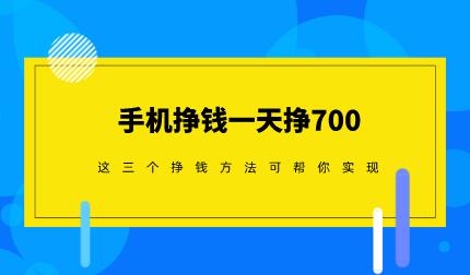 手机挣钱一天挣700这三个挣钱方法可帮你实现