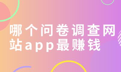 哪个问卷调查网站app最赚钱？答题赚钱1~6元靠谱么 第1张