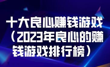 十大良心赚钱游戏（2023年良心的赚钱游戏排行榜） 第1张